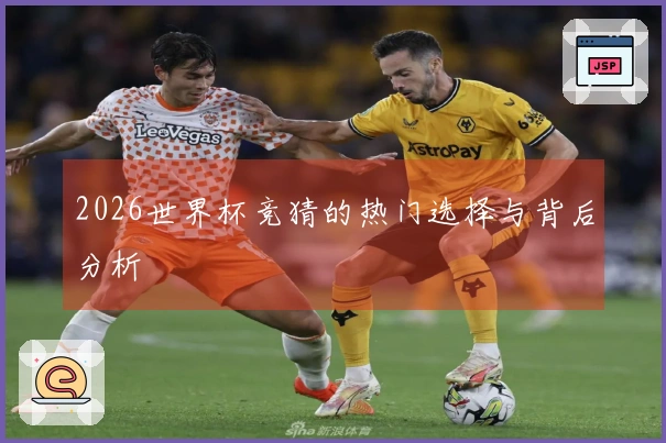 2026世界杯竞猜的热门选择与背后分析