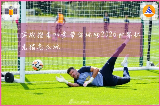 实战指南四步带你玩转2026世界杯竞猜怎么玩