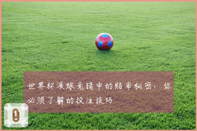 世界杯滚球竞猜中的赔率秘密，你必须了解的投注技巧