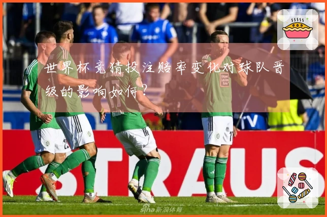 世界杯竞猜投注赔率变化对球队晋级的影响如何？