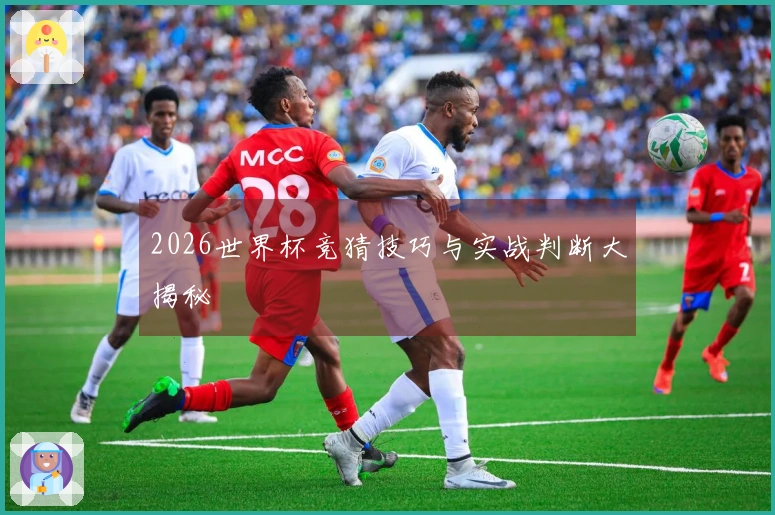 2026世界杯竞猜技巧与实战判断大揭秘