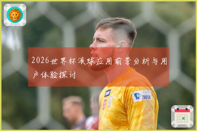 2026世界杯滚球应用前景分析与用户体验探讨